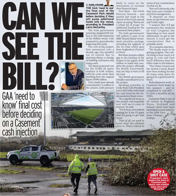  ?? ?? OPEN & SHUT CASE Preparator­y work begins this week at
Casement and, above, new stadium plans and Larry
Mccarthy