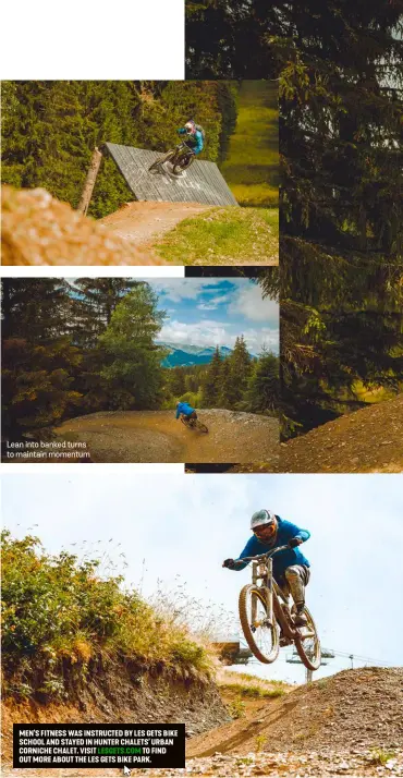  ??  ?? Lean into banked turns to maintain momentum MEN’S FITNESS WAS INSTRUCTED BY LES GETS BIKE SCHOOL AND STAYED IN HUNTER CHALETS’ URBAN CORNICHE CHALET. VISIT LESGETS.COM TO FIND OUT MORE ABOUT THE LES GETS BIKE PARK.