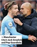  ?? ?? > Manchester City’s Jack Grealish and Pep Guardiola