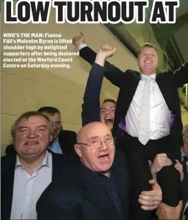  ??  ?? WHO’S THE MAN: Fianna Fáil’s Malcolm Byrne is lifted shoulder high by delighted supporters after being declared elected at the Wexford Count Centre on Saturday evening.