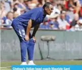  ??  ?? Chelsea’s Italian head coach Maurizio Sarri