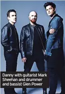  ??  ?? Danny with guitarist Mark Sheehan and drummer and bassist Glen Power