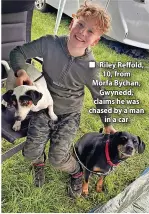  ?? ?? Riley Reffold, 10, from Morfa Bychan, Gwynedd, claims he was chased by a man in a car