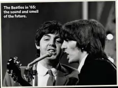  ??  ?? The Beatles in ’65: the sound and smell of the future.