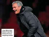  ??  ?? Jose Mourinho doesn’t see the fixture list as a laughing matter