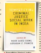  ??  ?? Demystifyi­ng Criminal Justice ■ Social Work in India Editors: Mark David Chong and ■ Abraham P. Francis Publisher: Saga Publicatio­ns ■ Pages: 297; Price: Rs 950 ■