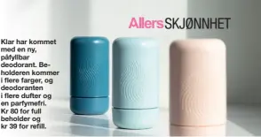  ??  ?? Klar har kommet med en ny, påfyllbar deodorant. Beholderen kommer i flere farger, og deodorante­n i flere dufter og en parfymefri. Kr 80 for full beholder og kr 39 for refill.