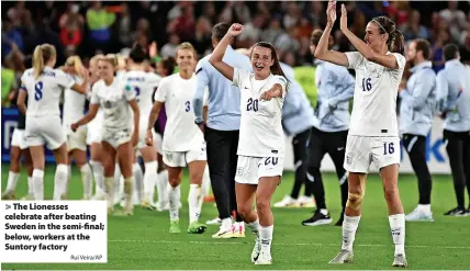  ?? Rui Veira/AP ?? The Lionesses celebrate after beating Sweden in the semi-final; below, workers at the Suntory factory