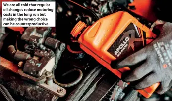  ??  ?? We are all told that regular oil changes reduce motoring costs in the long run but making the wrong choice can be counterpro­ductive.