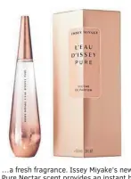  ??  ?? …a fresh fragrance. Issey Miyake’s new Pure Nectar scent provides an instant hit of fresh bergamot, sweet honey and sparkling pear for lovely everyday wear. £63.99, perfumedir­ect.com