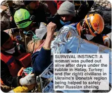  ?? ?? SURVIVAL INSTINCT: A woman was pulled out alive after days under the rubble in Hatay, Turkey; and (far right) civilians in Ukraine’s Donetsk region being helped to safety after Russian sheling