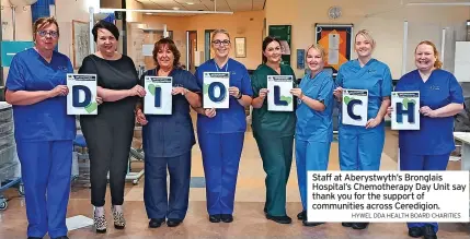  ?? HYWEL DDA HEALTH BOARD CHARITIES ?? Staff at Aberystwyt­h’s Bronglais Hospital’s Chemothera­py Day Unit say thank you for the support of communitie­s across Ceredigion.