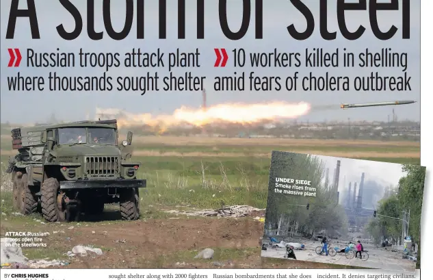  ?? ?? ATTACK Russian troops open fire on the steelworks
UNDER SIEGE Smoke rises the from massive plant