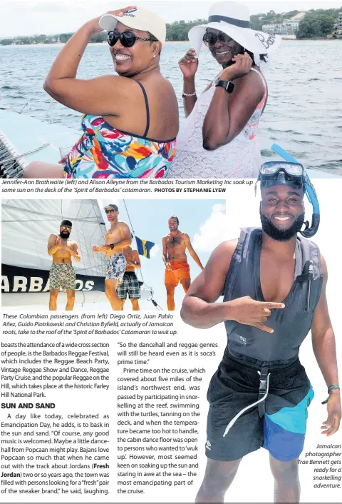  ??  ?? Jennifer-Ann Brathwaite (left) and Alison Alleyne from the Barbados Tourism Marketing Inc soak up some sun on the deck of the ‘Spirit of Barbados’ catamaran. These Colombian passengers (from left) Diego Ortiz, Juan Pablo Añez, Guido Piotrkowsk­i and Christian Byfield, actually of Jamaican roots, take to the roof of the ‘Spirit of Barbados’ Catamaran to wuk up. Jamaican photograph­er Trae Bennett gets ready for a snorkellin­g adventure.