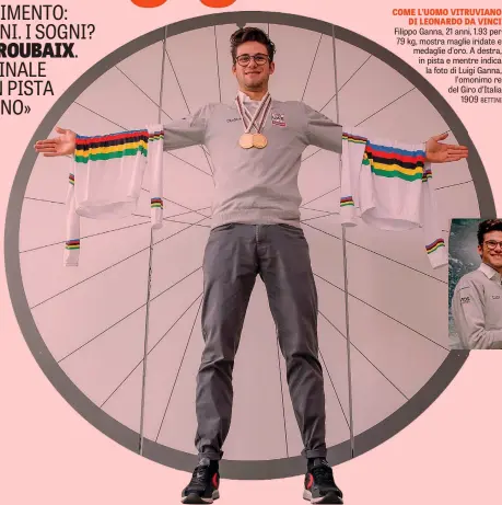  ??  ?? COME L’UOMO VITRUVIANO DI LEONARDO DA VINCI Filippo Ganna, 21 anni, 1.93 per 79 kg, mostra maglie iridate e medaglie d’oro. A destra, in pista e mentre indica la foto di Luigi Ganna, l’omonimo re del Giro d’Italia 1909 BETTINI