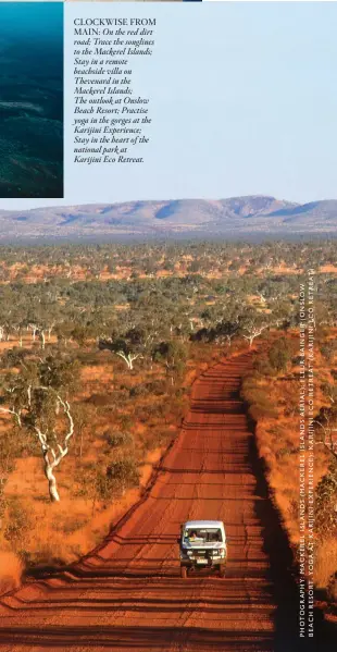  ??  ?? CLOCKWISE FROM MAIN: On the red dirt road; Trace the songlines to the Mackerel Islands; Stay in a remote beachside villa on Thevenard in the Mackerel Islands; The outlook at Onslow Beach Resort; Practise yoga in the gorges at the Karijini Experience; Stay in the heart of the national park at Karijini Eco Retreat.