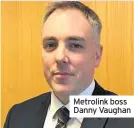  ??  ?? Metrolink boss Danny Vaughan