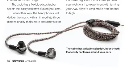  ??  ?? The cable has a flexible plastic/rubber sheath that easily conforms around your ears.