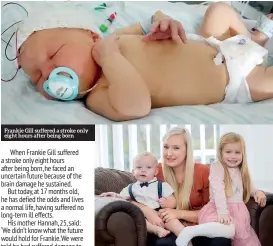  ??  ?? Frankie Gill suffered a stroke only eight hours after being born Miss Gill, who also has a daughter Isla (pictured), three, said: ‘I couldn’t believe what I was hearing. How could a newborn baby have a stroke at just eight hours old. We had no idea that such a young baby could ever have such a thing’