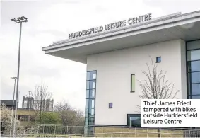  ??  ?? Thief James Friedl tampered with bikes outside Huddersfie­ld Leisure Centre