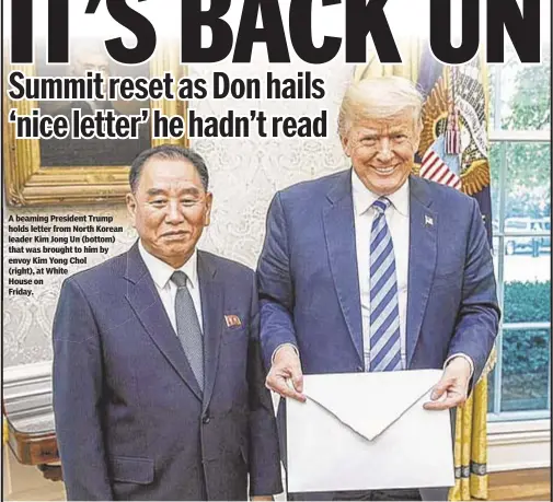  ??  ?? A beaming President Trump holds letter from North Korean leader Kim Jong Un (bottom) that was brought to him by envoy Kim Yong Chol (right), at White House on Friday.