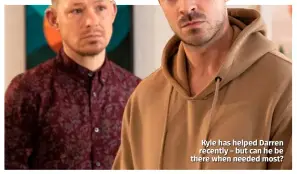  ??  ?? Kyle has helped Darren recently – but can he be there when needed most?