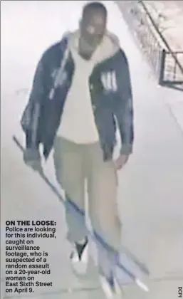  ?? ?? ON THE LOOSE: Police are looking for this individual, caught on surveillan­ce footage, who is suspected of a random assault on a 20-year-old woman on East Sixth Street on April 9.