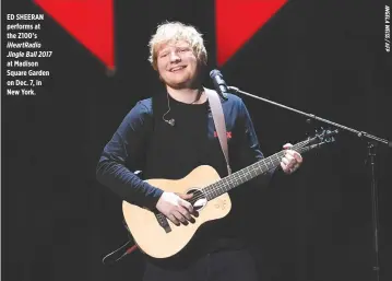 ??  ?? ED SHEERAN performs at the Z100’s iHeartRadi­o Jingle Ball 2017 at Madison Square Garden on Dec. 7, in New York.