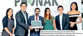  ??  ?? Wickramara­chchi Hearing Care Founder Mihira Wickramara­chchi, former Miss Sri Lanka for Miss Universe Ornella Gunesekere with officials from Phonak