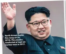  ??  ?? North Korean leader Kim Jong-un (in 2016). The country conducted at least six nuclear tests in 2017.