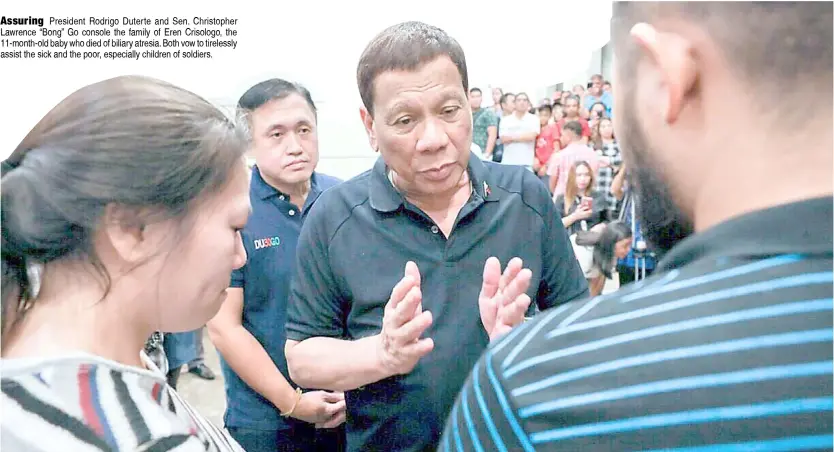  ??  ?? Assuring President Rodrigo Duterte and Sen. Christophe­r Lawrence “Bong” Go console the family of Eren Crisologo, the 11-month-old baby who died of biliary atresia. Both vow to tirelessly assist the sick and the poor, especially children of soldiers.