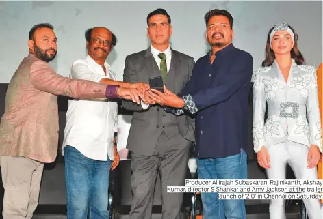  ?? Photos by IANS ?? Producer Allirajah Subaskaran, Rajinikant­h, Akshay Kumar, director S Shankar and Amy Jackson at the trailer launch of ‘2.0’ in Chennai on Saturday.