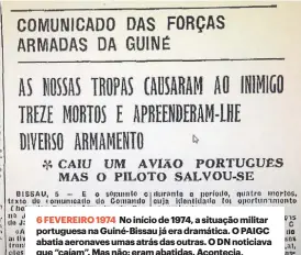  ?? ?? 6 FEVEREIRO 1974 No início de 1974, a situação militar portuguesa na Guiné-Bissau já era dramática. O PAIGC abatia aeronaves umas atrás das outras. O DN noticiava que “caíam”. Mas não: eram abatidas. Acontecia, às vezes, os pilotos salvarem-se. E noutras não.