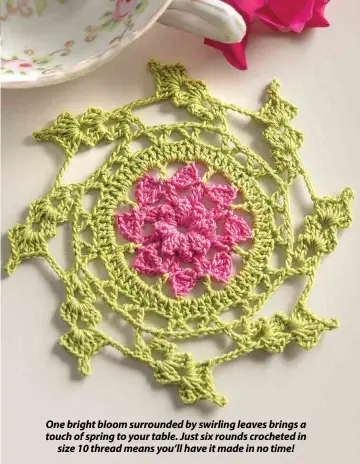  ??  ?? One bright bloom surrounded by swirling leaves brings a touch of spring to your table. Just six rounds crocheted in size 10 thread means you’ll have it made in no time!