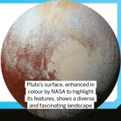  ?? ?? Pluto’s surface, enhanced in colour by NASA to highlight its features, shows a diverse and fascinatin­g landscape