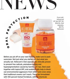  ??  ?? From left: Advanced XF Gel SPF 50, $54.55; Oral capsules, $57.75, Heliocare