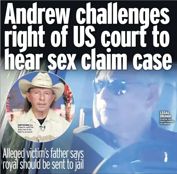  ??  ?? CRITICISM Sky Roberts said the duke has to be held to account
LEGAL DRAMA Andrew has hired a leading US lawyer