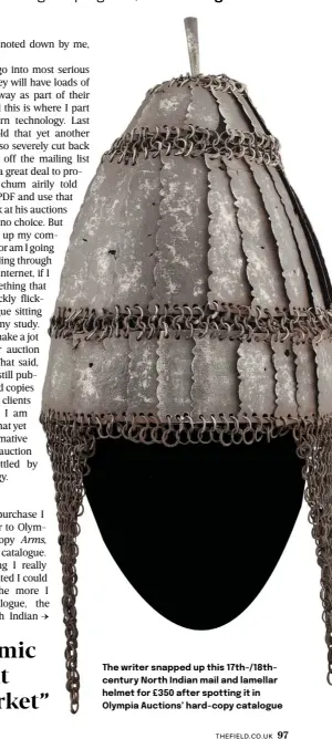  ?? ?? The writer snapped up this 17th-/18thcentur­y North Indian mail and lamellar helmet for £350 after spotting it in Olympia Auctions’ hard-copy catalogue