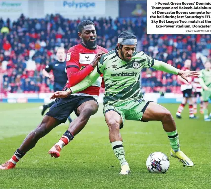  ?? Picture: Matt West/REX ?? > Forest Green Rovers’ Dominic Thompson and Hakeeb Adelakun of Doncaster Rovers compete for the ball during last Saturday’s EFL Sky Bet League Two, match at the Eco-Power Stadium, Doncaster