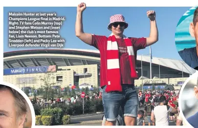  ??  ?? Malcolm Hunter at last year’s Champions League final in Madrid. Right: TV fans Colin Murray (top) and Stephen Watson and (inset below) the club’s most famous fan, Liam Neeson. Bottom: Pete Snodden (left) and Packy Lee with Liverpool defender Virgil van Dijk