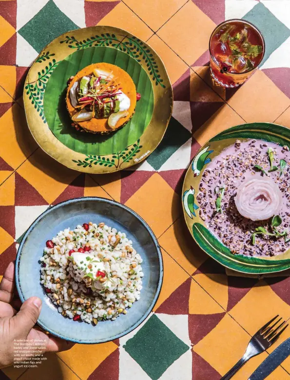  ??  ?? A selection of dishes at The Bombay Canteen: barley and jowar salad, red snapper ceviche with sol kadhi, and a
papdi chaat made with wild Indian figs and yogurt ice cream.