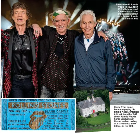  ??  ?? They’re back! Ronnie Wood, Mick Jagger, Keith Richards and Charlie Watts have announced an Irish date. Below: Ronnie at Slane in 1982 Home from home: Ronnie enjoying his time in Naas Memories: A ticket from the 1982 show; Ronnie Wood’s home Sandymount...