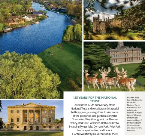  ??  ?? Pictured from top-left clockwise to far-left: National Trust's Runnymede and Ankerwycke, near Old Windsor; Lacock, Wiltshire Dyrham Park, near the village of Dyrham in South Gloucester­shire and Basildon Park, Berkshire.