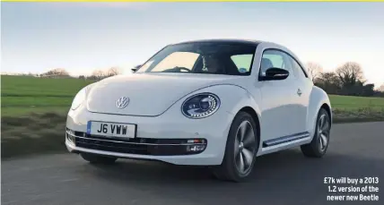  ??  ?? £7k will buy a 2013 1.2 version of the newer new Beetle