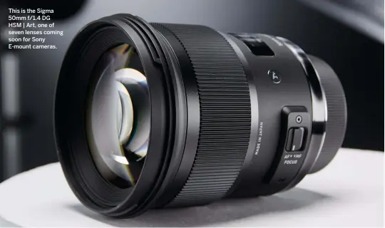  ??  ?? This is the Sigma 50mm f/1.4 DG HSM | Art, one of seven lenses coming soon for Sony E-mount cameras.