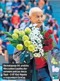  ?? ?? Obchodzące­go 84. urodziny Mieczysław­a Łopatkę uhonorowan­o podczas meczu Śląsk – U-BT Kluż-napoka w rozgrywkac­h Eurocup.