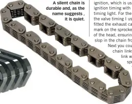  ??  ?? A silent chain is durable and, as the name suggests , it is quiet.