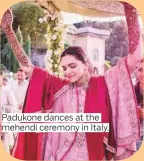  ??  ?? Padukone dances at the mehendi ceremony in Italy.