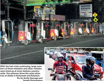  ??  ?? With the fuel crisis continuing, large numbers of three-wheelers and other vehicles were lined up at most stations countrywid­e. Our pictures show the crisis situation at sheds in Kohuwala and Kalutara. Pix by Amila Gamage and
Sarath Siriwarden­a