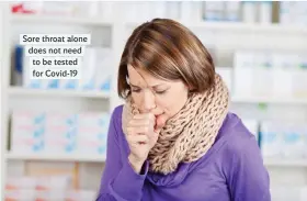  ??  ?? Sore throat alone does not need to be tested for Covid-19